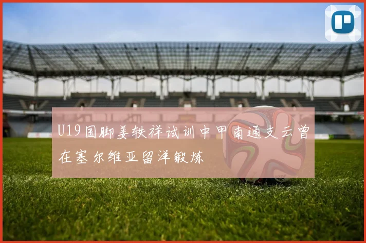 U19国脚姜轶祥试训中甲南通支云曾在塞尔维亚留洋锻炼