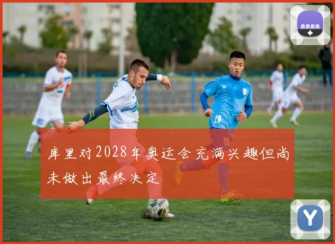 库里对2028年奥运会充满兴趣但尚未做出最终决定