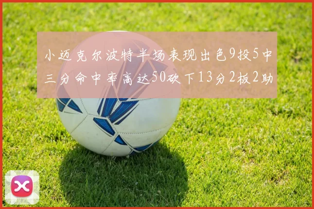 小迈克尔波特半场表现出色9投5中三分命中率高达50砍下13分2板2助2断