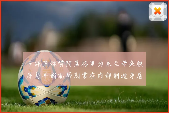卡佩罗称赞阿莱格里为米兰带来秩序与平衡孔蒂则常在内部制造矛盾