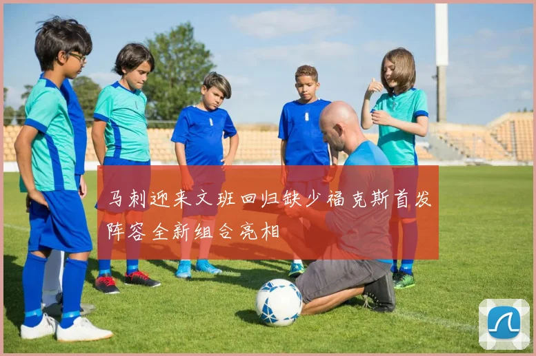 马刺迎来文班回归缺少福克斯首发阵容全新组合亮相