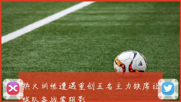 热火训练遭遇重创五名主力缺席让球队备战蒙阴影