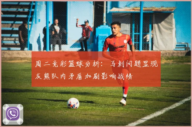 周二竞彩篮球分析：马刺问题显现灰熊队内矛盾加剧影响战绩