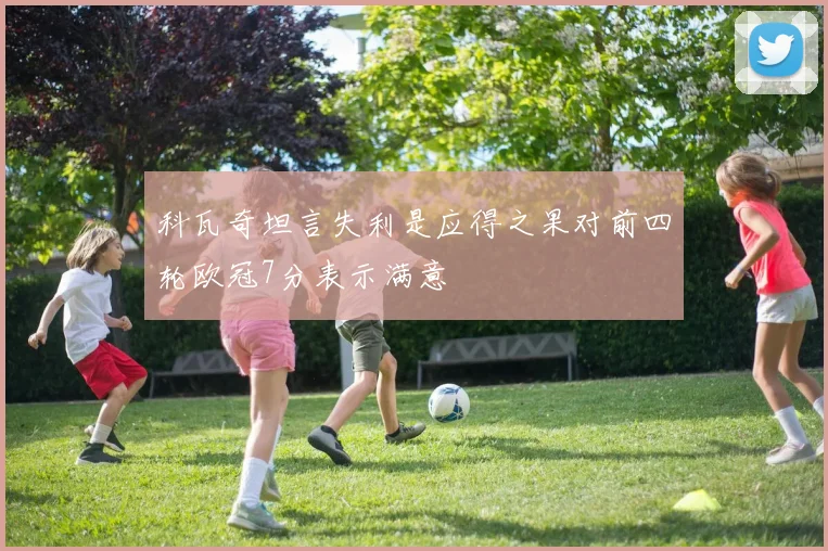 科瓦奇坦言失利是应得之果对前四轮欧冠7分表示满意