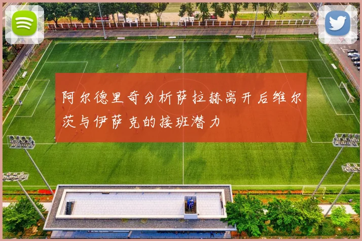 阿尔德里奇分析萨拉赫离开后维尔茨与伊萨克的接班潜力