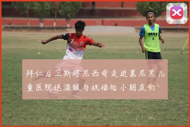 拜仁后卫斯塔尼西奇走进慕尼黑儿童医院送温暖与祝福给小朋友们