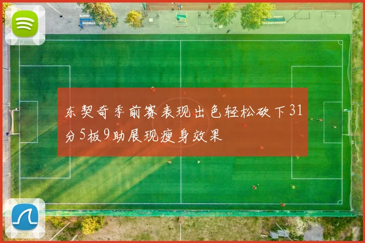 东契奇季前赛表现出色轻松砍下31分5板9助展现瘦身效果