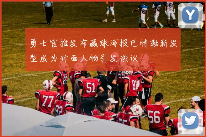 勇士官推发布赢球海报巴特勒新发型成为封面人物引发热议