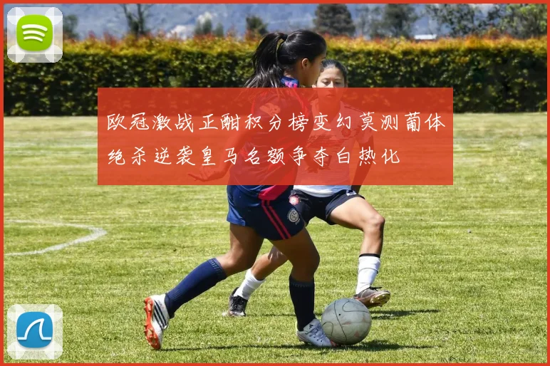 欧冠激战正酣积分榜变幻莫测葡体绝杀逆袭皇马名额争夺白热化