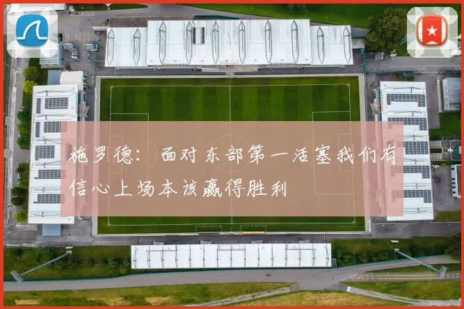 施罗德：面对东部第一活塞我们有信心上场本该赢得胜利