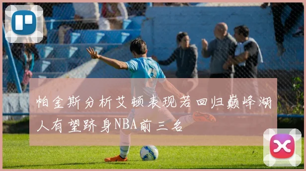 帕金斯分析艾顿表现若回归巅峰湖人有望跻身NBA前三名