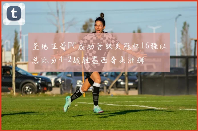 圣地亚哥FC成功晋级美冠杯16强以总比分4-2战胜墨西哥美洲狮