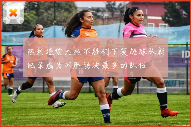热刺连续九轮不胜创下英超球队新纪录成为不胜场次最多的队伍