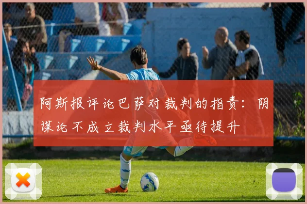 阿斯报评论巴萨对裁判的指责：阴谋论不成立裁判水平亟待提升