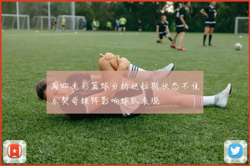 周四竞彩篮球分析达拉斯状态不佳东契奇缺阵影响球队表现