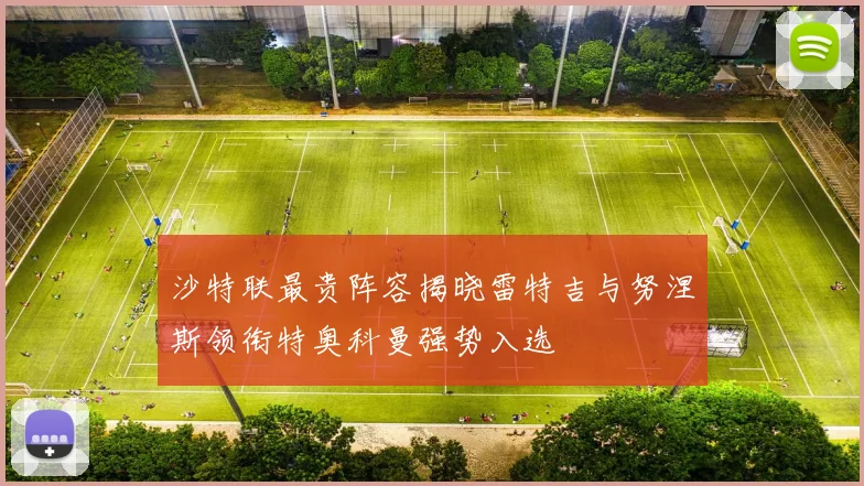 沙特联最贵阵容揭晓雷特吉与努涅斯领衔特奥科曼强势入选