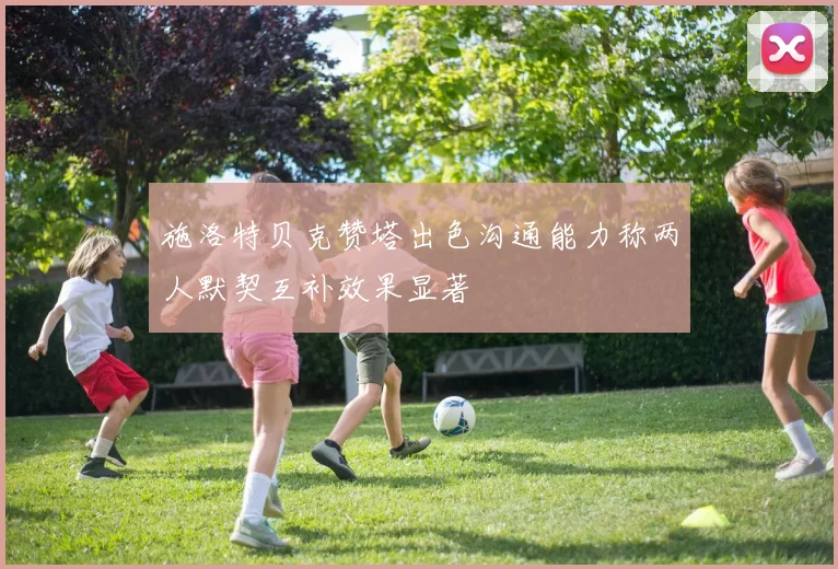 施洛特贝克赞塔出色沟通能力称两人默契互补效果显著