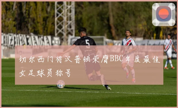 切尔西门将汉普顿荣膺BBC年度最佳女足球员称号